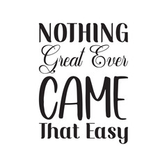nothing great ever came that easy black lettering quote