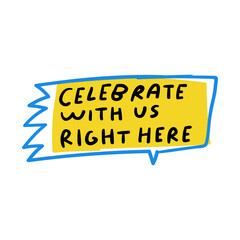 Celebrate with us right here. Speech bubble. Hand drawn badge. Graphic design on white background.