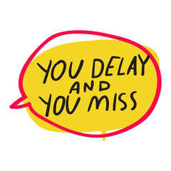 You delay and you miss. Speech bubble. Retail phrase. Vector design on white background.