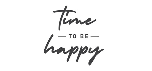 Time to be Happy. Motivational quote for decorative poster. Inspiring phrase lettering design. Positive message.