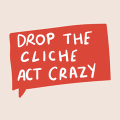 Drop the cliche act crazy! Vector design. Speech bubble on pink background.