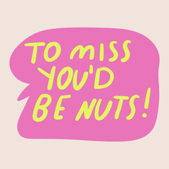 To miss you'd be nuts! Hand drawn design. Short phrase. 