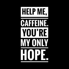 help me caffeine youre my only hope simple typography with black background