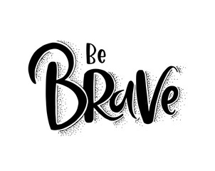 Be brave, hand lettering, motivational quotes