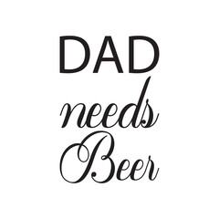 dad needs beer black lettering quote