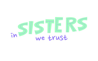 In sisters we trust feminist slogan. Girl support quote print design. Lettering concept mixed with handwritten font. International movement phrase. Women solidarity hand drawn flat vector illustration