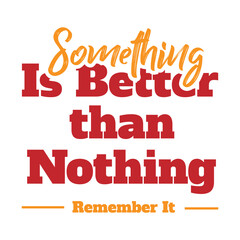 'Something is better than nothing' slogan inscription. Vector positive life quote. Illustration for prints on t-shirts and bags, posters, cards. Typography design with motivational quote.