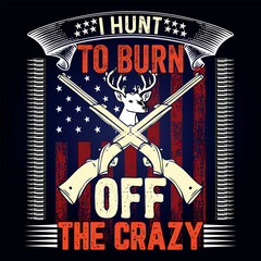 I HUNT TO BURN OFF THE CRAZY,  This for hunting lover, i am a hunter,
Deer Hunting Shirt Designs