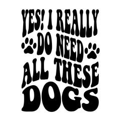 Yes! I Really Do Need All These Dogs svg