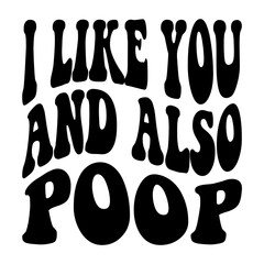 I Like You And Also Poop svg
