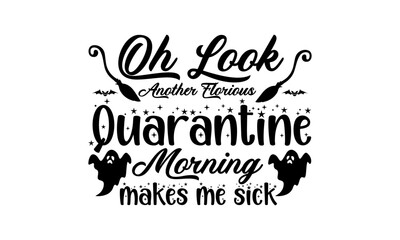 Oh Look Another Glorious Quarantine Morning Makes Me Sick Svg, Halloween T Shirt