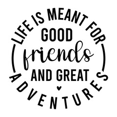 Life is Meant for Good Friends and Great adventures