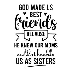 Fototapeta premium God Made Us Best Friends Because He Knew our moms couldn't handle us as sisters