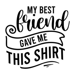 My Best Friend Gave Me This Shirt