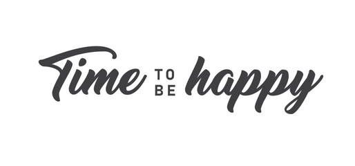 Time to be Happy. Motivational quote for decorative poster. Inspiring phrase lettering design. Positive message.