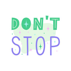 Don't stop positive motivational quote. Inspirational saying for stickers, cards, decorations. Words with pastel stars and sparkles in background. Vector flat illustration.