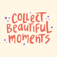 Collect beautiful moments - hand-drawn quote. Creative lettering illustration with decor elements for posters, cards, etc.