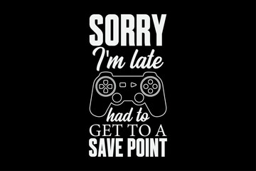 Sorry I'm Late Had To Get To A Save Point T-Shirt Design