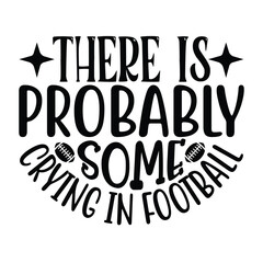 There is Probably Some Crying in Football, Football SVG T shirt Design Vector file.