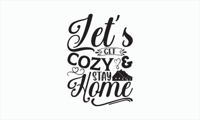 Let’s Get Cozy & Stay Home - Family SVG Design, Handmade calligraphy illustration, Isolated on white background, Vector EPS Editable Files, for prints on bags, posters and cards.