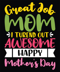 Great job mom i turend out awesome happy mother's day