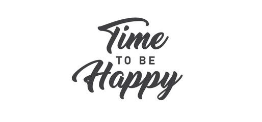 Time to be Happy. Motivational quote for decorative poster. Inspiring phrase lettering design. Positive message.