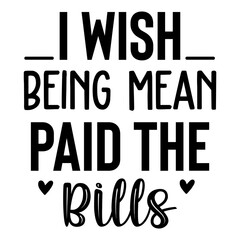 I Wish Being Mean Paid the Bills