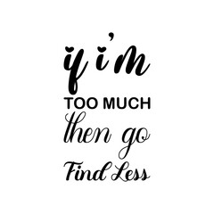 if i'm too much then go find less black letters quote