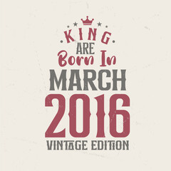 King are born in March 2016 Vintage edition. King are born in March 2016 Retro Vintage Birthday Vintage edition