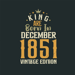 King are born in December 1851 Vintage edition. King are born in December 1851 Retro Vintage Birthday Vintage edition