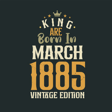 King are born in March 1885 Vintage edition. King are born in March 1885 Retro Vintage Birthday Vintage edition