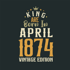 King are born in April 1874 Vintage edition. King are born in April 1874 Retro Vintage Birthday Vintage edition