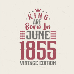King are born in June 1855 Vintage edition. King are born in June 1855 Retro Vintage Birthday Vintage edition