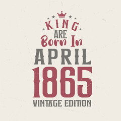 King are born in April 1865 Vintage edition. King are born in April 1865 Retro Vintage Birthday Vintage edition