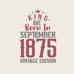 King are born in September 1875 Vintage edition. King are born in September 1875 Retro Vintage Birthday Vintage edition