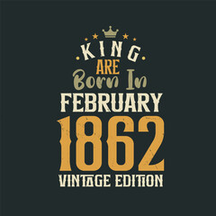 King are born in February 1862 Vintage edition. King are born in February 1862 Retro Vintage Birthday Vintage edition