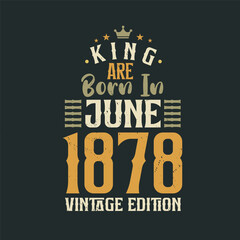 King are born in June 1878 Vintage edition. King are born in June 1878 Retro Vintage Birthday Vintage edition
