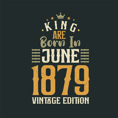 King are born in June 1879 Vintage edition. King are born in June 1879 Retro Vintage Birthday Vintage edition