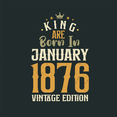 King are born in January 1876 Vintage edition. King are born in January 1876 Retro Vintage Birthday Vintage edition