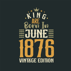 King are born in June 1876 Vintage edition. King are born in June 1876 Retro Vintage Birthday Vintage edition