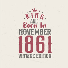 King are born in November 1861 Vintage edition. King are born in November 1861 Retro Vintage Birthday Vintage edition