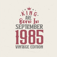King are born in September 1985 Vintage edition. King are born in September 1985 Retro Vintage Birthday Vintage edition