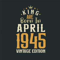 King are born in April 1945 Vintage edition. King are born in April 1945 Retro Vintage Birthday Vintage edition