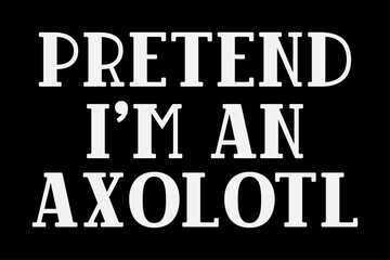 Pretend I'm an Axolotl Funny Halloween T-Shirt Design