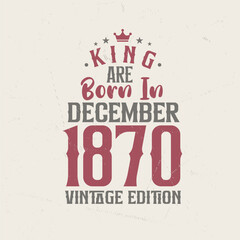 King are born in December 1870 Vintage edition. King are born in December 1870 Retro Vintage Birthday Vintage edition
