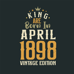 King are born in April 1898 Vintage edition. King are born in April 1898 Retro Vintage Birthday Vintage edition