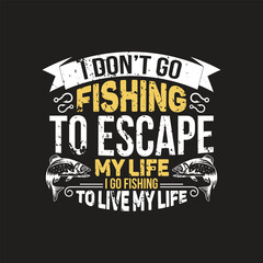 I don't go fishing to escape my life i go fishing to live my life - fishing t shirt design .