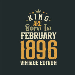 King are born in February 1896 Vintage edition. King are born in February 1896 Retro Vintage Birthday Vintage edition