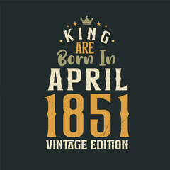 King are born in April 1851 Vintage edition. King are born in April 1851 Retro Vintage Birthday Vintage edition