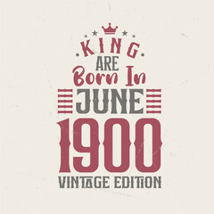 King are born in June 1900 Vintage edition. King are born in June 1900 Retro Vintage Birthday Vintage edition